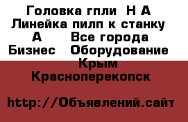 Головка гпли  Н А, Линейка пилп к станку 2А622 - Все города Бизнес » Оборудование   . Крым,Красноперекопск